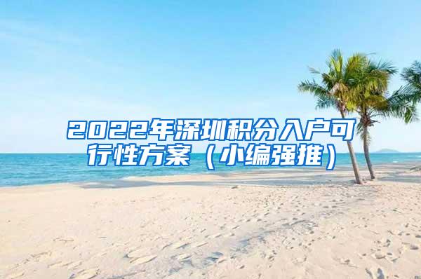 2022年深圳积分入户可行性方案（小编强推）