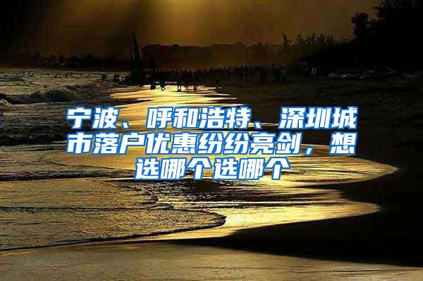 宁波、呼和浩特、深圳城市落户优惠纷纷亮剑，想选哪个选哪个