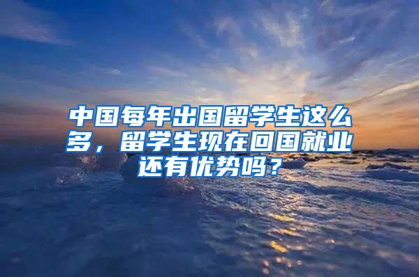 中国每年出国留学生这么多，留学生现在回国就业还有优势吗？