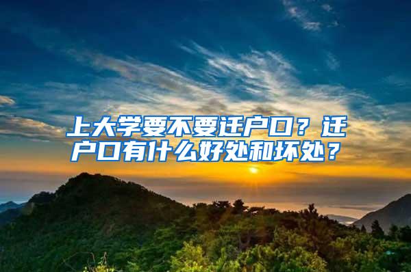 上大学要不要迁户口？迁户口有什么好处和坏处？