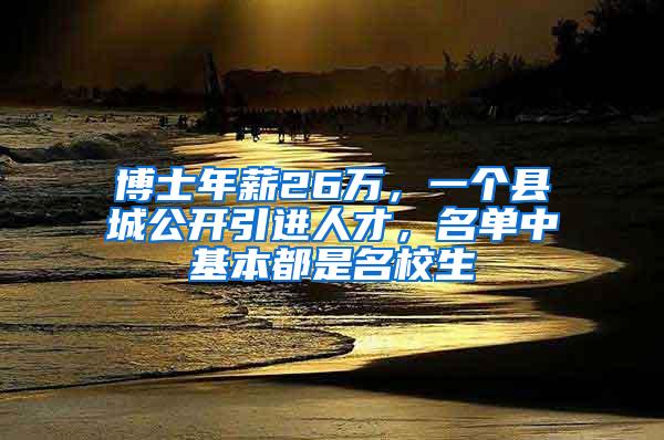 博士年薪26万，一个县城公开引进人才，名单中基本都是名校生