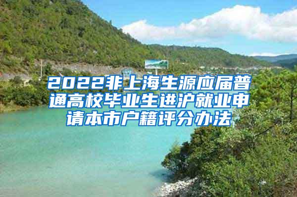 2022非上海生源应届普通高校毕业生进沪就业申请本市户籍评分办法