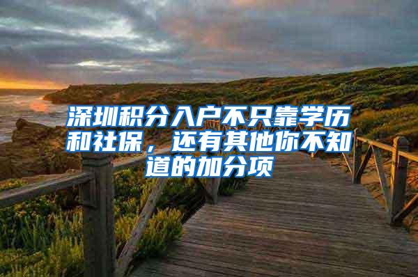 深圳积分入户不只靠学历和社保，还有其他你不知道的加分项