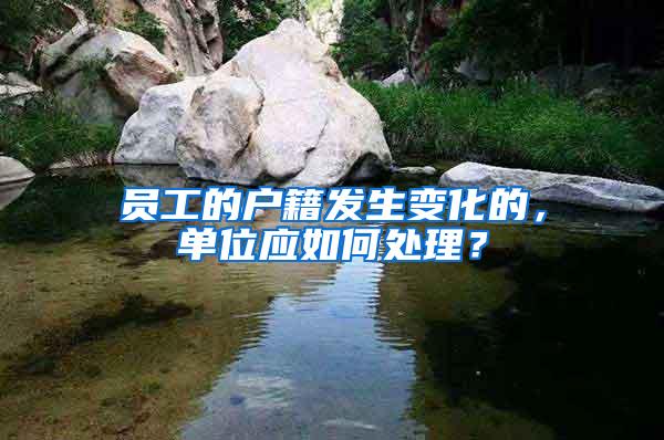 员工的户籍发生变化的，单位应如何处理？