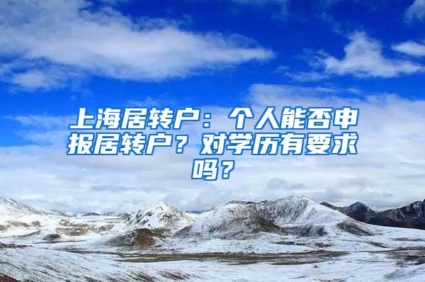 上海居转户：个人能否申报居转户？对学历有要求吗？