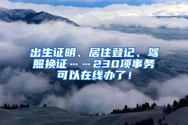 出生证明、居住登记、驾照换证……230项事务可以在线办了！