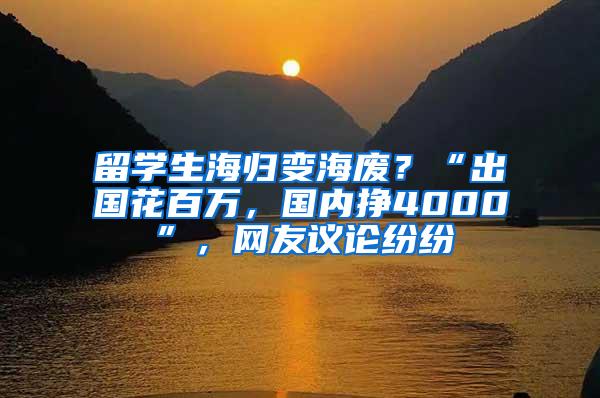 留学生海归变海废？“出国花百万，国内挣4000”，网友议论纷纷