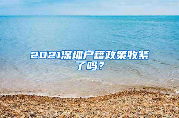 2021深圳户籍政策收紧了吗？