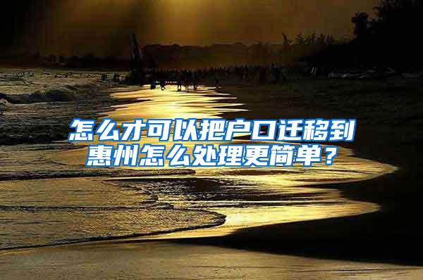 怎么才可以把户口迁移到惠州怎么处理更简单？