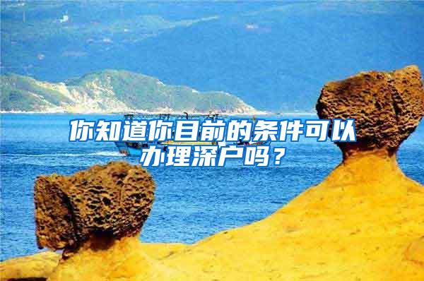 你知道你目前的条件可以办理深户吗？