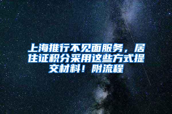 上海推行不见面服务，居住证积分采用这些方式提交材料！附流程