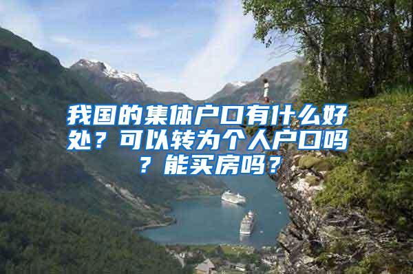 我国的集体户口有什么好处？可以转为个人户口吗？能买房吗？