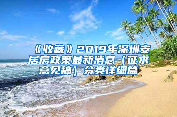 《收藏》2019年深圳安居房政策最新消息（征求意见稿）分类详细篇