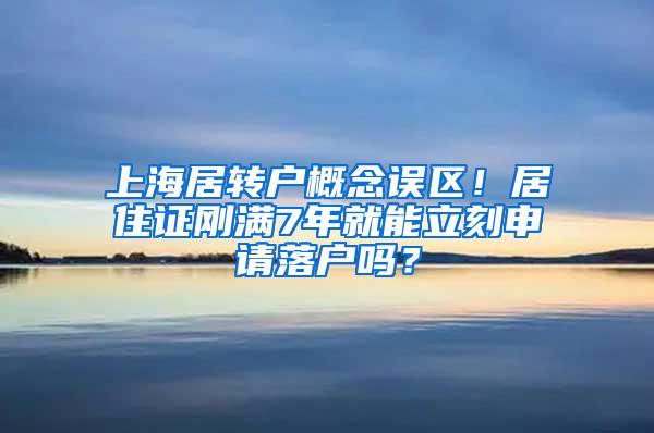 上海居转户概念误区！居住证刚满7年就能立刻申请落户吗？