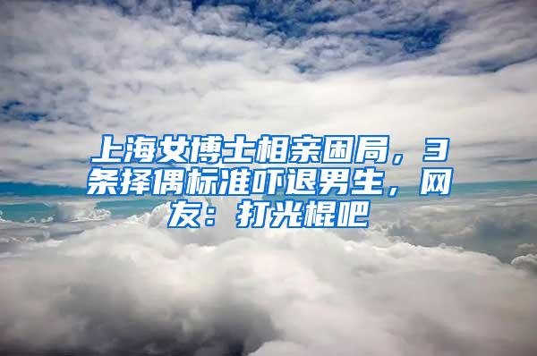 上海女博士相亲困局，3条择偶标准吓退男生，网友：打光棍吧