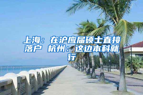 上海：在沪应届硕士直接落户 杭州：这边本科就行