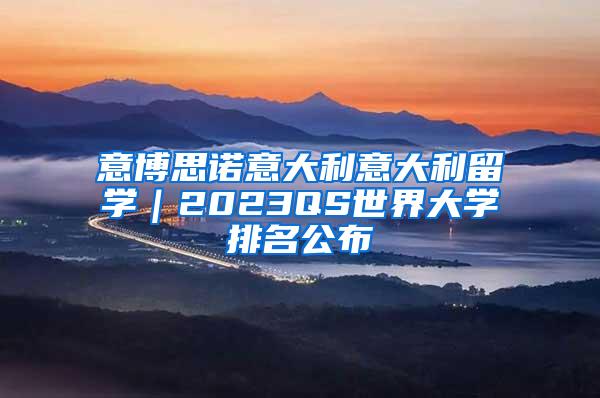 意博思诺意大利意大利留学｜2023QS世界大学排名公布