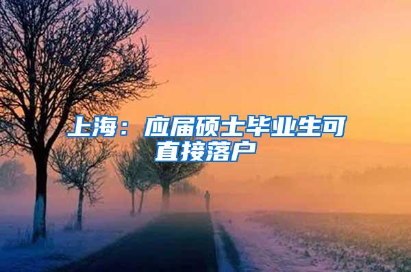 上海：应届硕士毕业生可直接落户