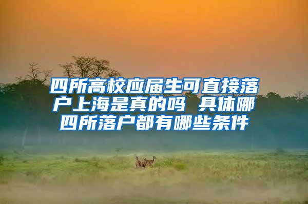 四所高校应届生可直接落户上海是真的吗 具体哪四所落户都有哪些条件