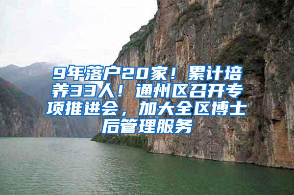 9年落户20家！累计培养33人！通州区召开专项推进会，加大全区博士后管理服务