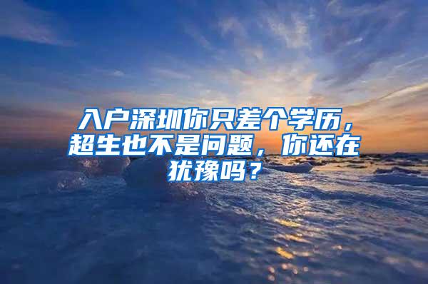 入户深圳你只差个学历，超生也不是问题，你还在犹豫吗？