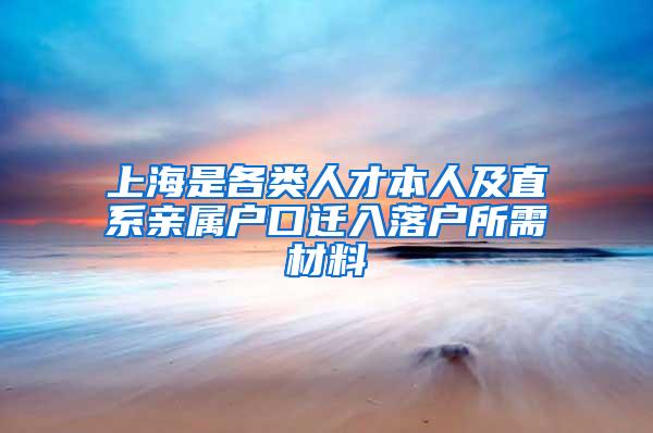 上海是各类人才本人及直系亲属户口迁入落户所需材料