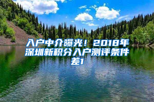 入户中介曝光！2018年深圳新积分入户测评条件差1