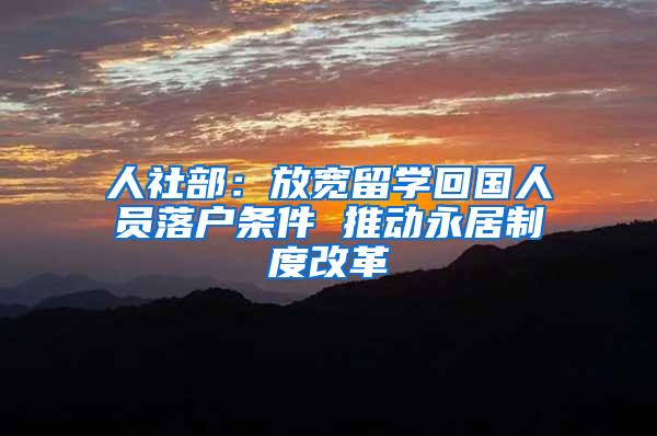 人社部：放宽留学回国人员落户条件 推动永居制度改革