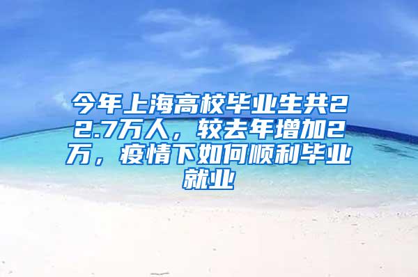 今年上海高校毕业生共22.7万人，较去年增加2万，疫情下如何顺利毕业就业