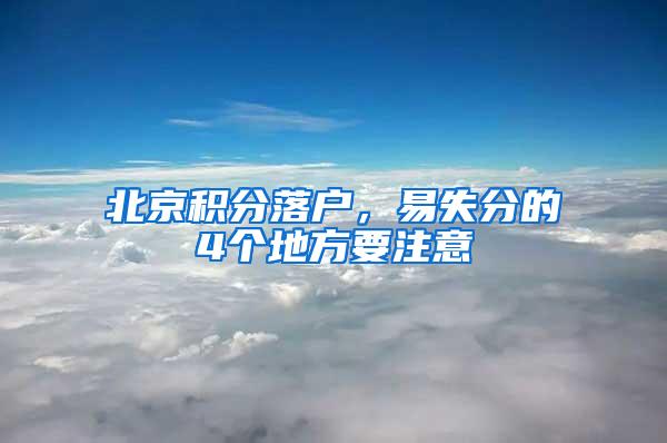 北京积分落户，易失分的4个地方要注意