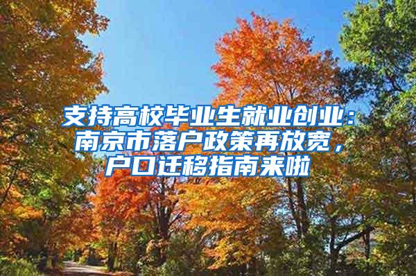 支持高校毕业生就业创业：南京市落户政策再放宽，户口迁移指南来啦