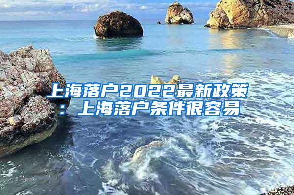 上海落户2022最新政策：上海落户条件很容易