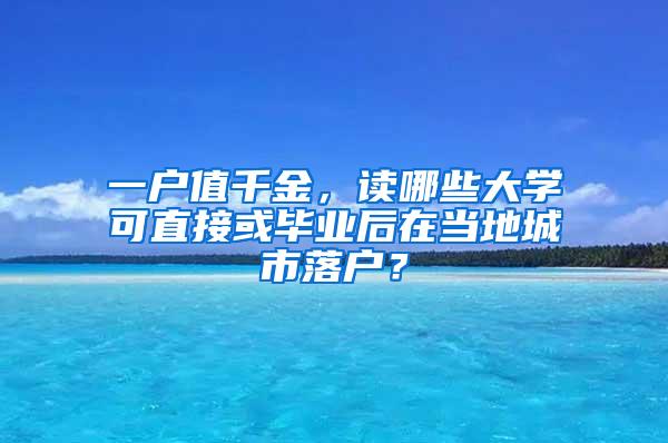 一户值千金，读哪些大学可直接或毕业后在当地城市落户？