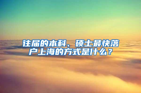 往届的本科、硕士最快落户上海的方式是什么？