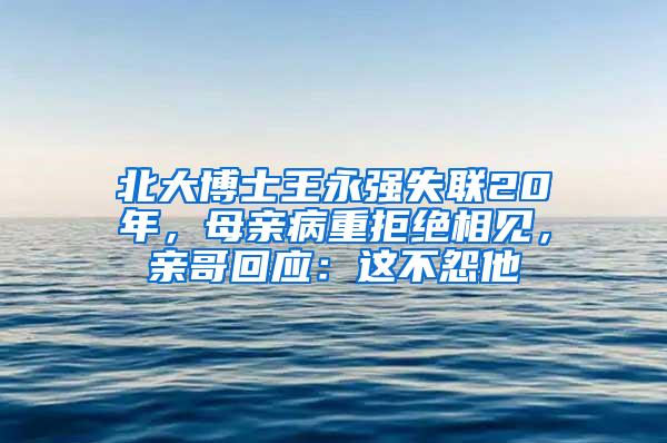 北大博士王永强失联20年，母亲病重拒绝相见，亲哥回应：这不怨他