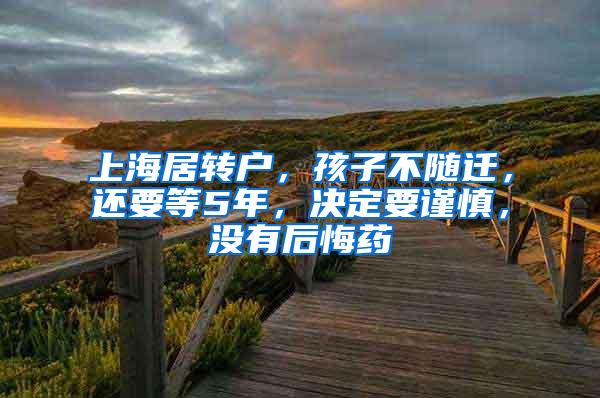 上海居转户，孩子不随迁，还要等5年，决定要谨慎，没有后悔药