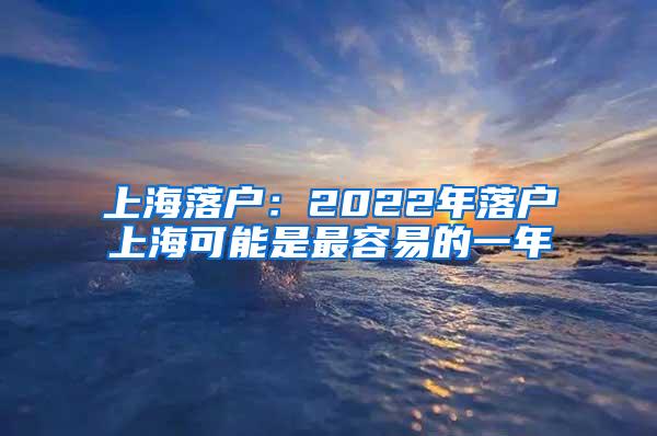 上海落户：2022年落户上海可能是最容易的一年