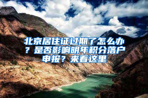 北京居住证过期了怎么办？是否影响明年积分落户申报？来看这里