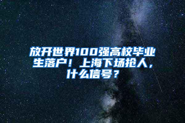 放开世界100强高校毕业生落户！上海下场抢人，什么信号？