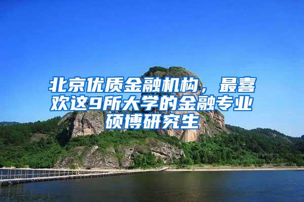 北京优质金融机构，最喜欢这9所大学的金融专业硕博研究生