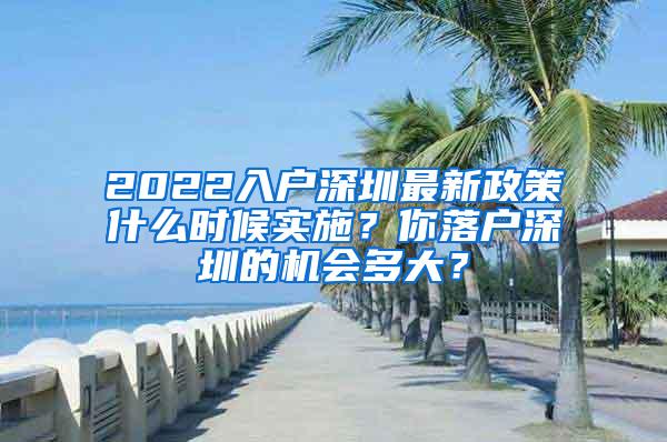 2022入户深圳最新政策什么时候实施？你落户深圳的机会多大？