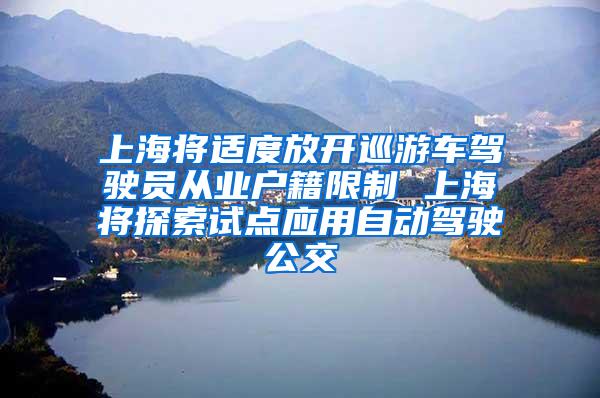 上海将适度放开巡游车驾驶员从业户籍限制 上海将探索试点应用自动驾驶公交