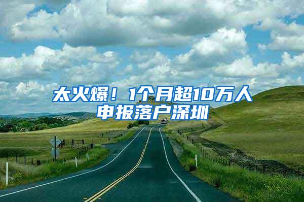 太火爆！1个月超10万人申报落户深圳