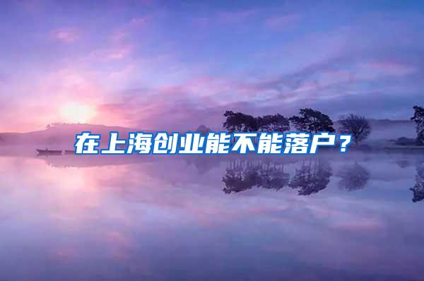 在上海创业能不能落户？