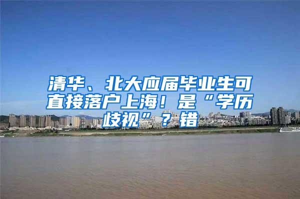 清华、北大应届毕业生可直接落户上海！是“学历歧视”？错