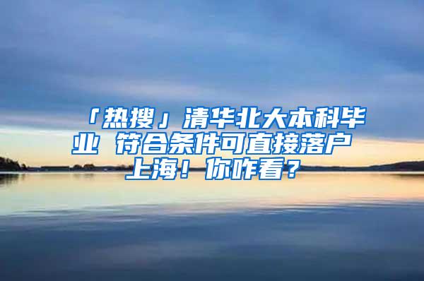 「热搜」清华北大本科毕业 符合条件可直接落户上海！你咋看？