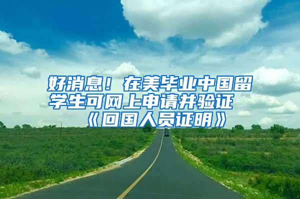 好消息！在美毕业中国留学生可网上申请并验证《回国人员证明》