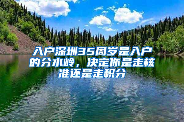 入户深圳35周岁是入户的分水岭，决定你是走核准还是走积分