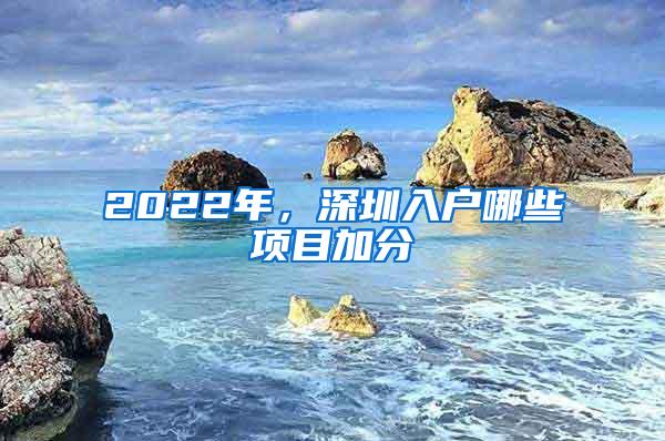 2022年，深圳入户哪些项目加分