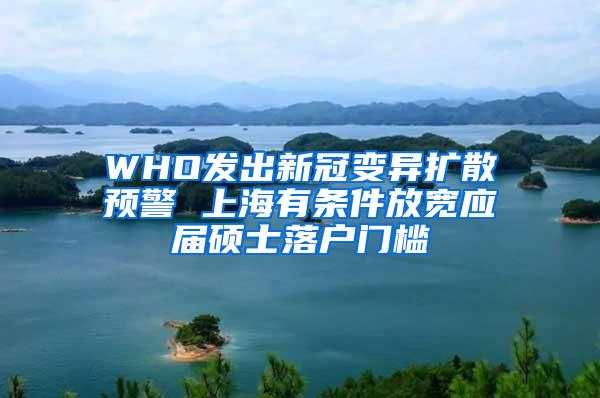 WHO发出新冠变异扩散预警 上海有条件放宽应届硕士落户门槛